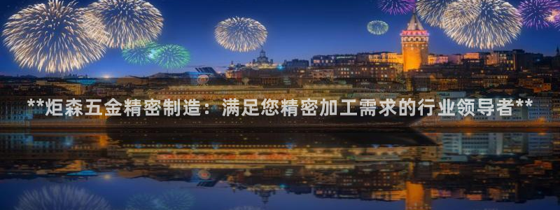 彩神v集团有限公司：**炬森五金精密制造：满足您精密加工需求的行业领导者**