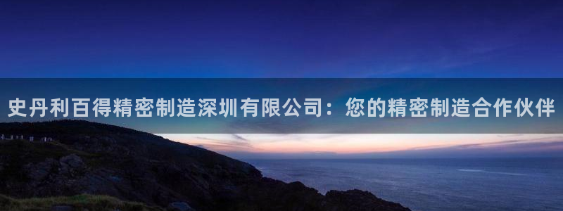 彩神v争霸是啥：史丹利百得精密制造深圳有限公司：您的精密制造合作伙伴