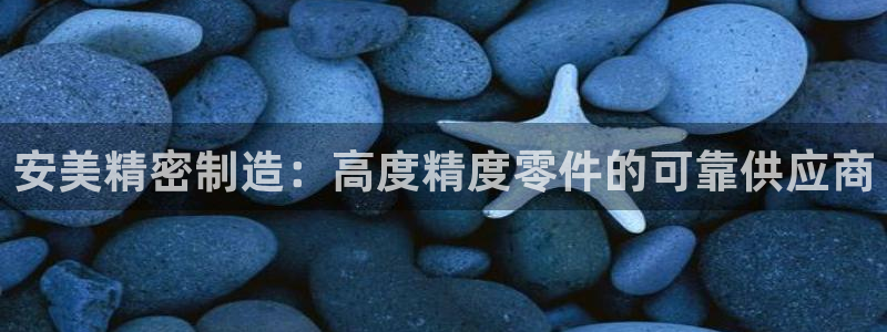 彩神vll官网-最新版app下载：安美精密制造：高度精度零件的可靠供应商