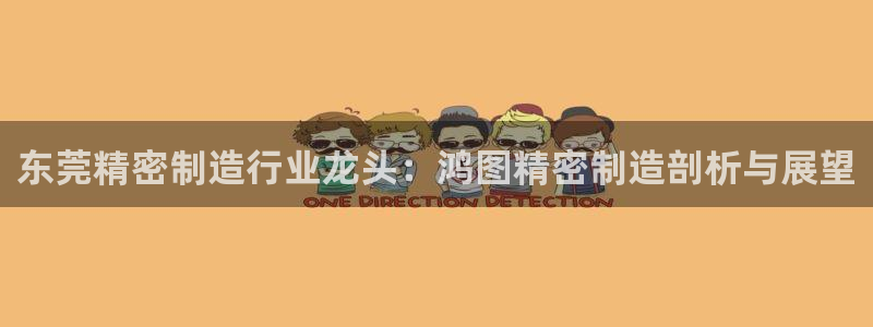 彩神8下载安卓版-彩神8(可提现)官网版1.0.0：东莞精密制造行业龙头：鸿图精密制造剖析与展望