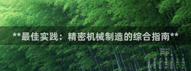 彩神vll购彩大厅大众：**最佳实践：精密机械制造的综合指南**