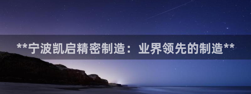 彩神怎么才能赢：**宁波凯启精密制造：业界领先的制造**