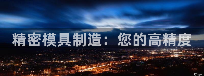 彩神v下载安装：精密模具制造：您的高精度