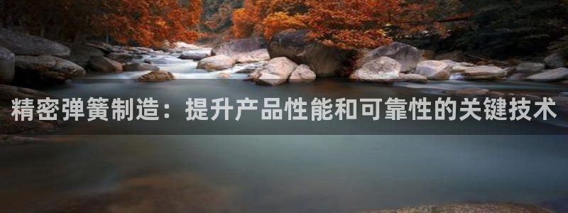 彩神vii购彩l心：精密弹簧制造：提升产品性能和可靠性的关键技术