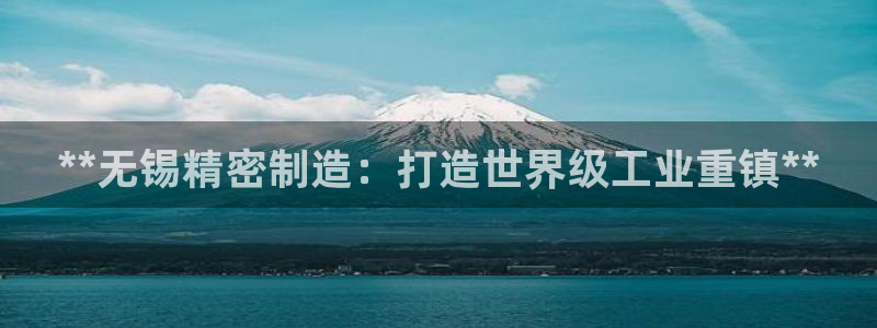 彩神v8app：**无锡精密制造：打造世界级工业重镇**