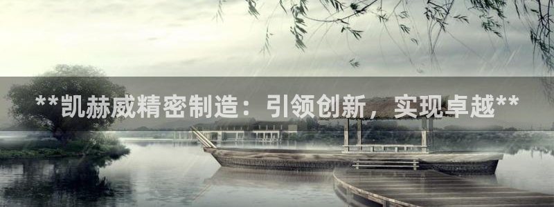 彩神争霸官网登录平台：**凯赫威精密制造：引领创新，实现卓越**