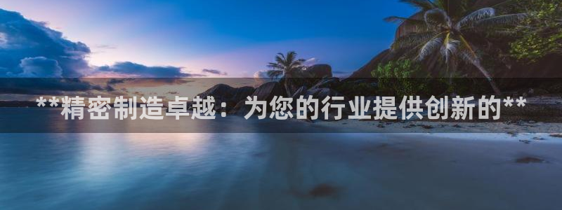 所有彩神购买首页：**精密制造卓越：为您的行业提供创新的**