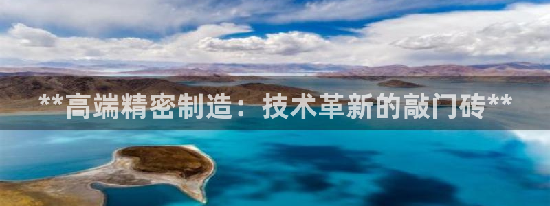 彩神是真的吗：**高端精密制造：技术革新的敲门砖**
