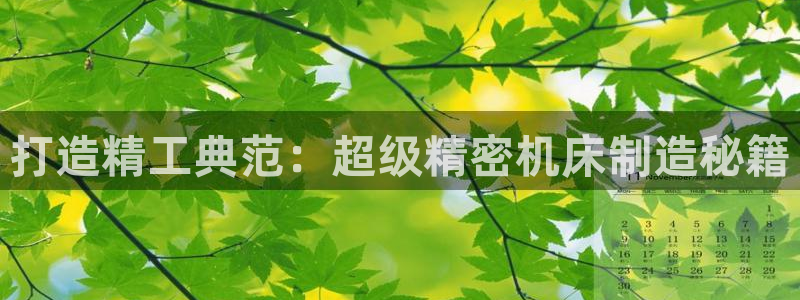 彩神购彩-购彩大厅入口：打造精工典范：超级精密机床制造秘籍