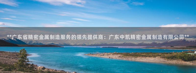 彩神v秘聊号码：**广东省精密金属制造服务的领先提供商：广东中凯精密金属制造有限公司**