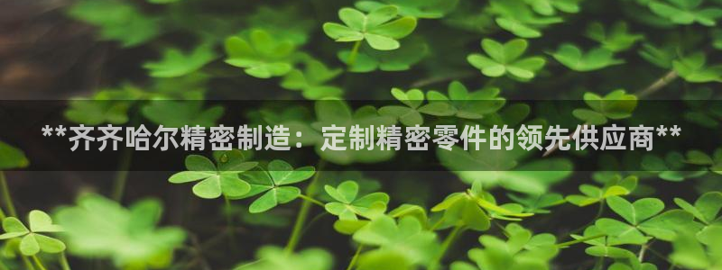 彩神赢了钱登录不上去：**齐齐哈尔精密制造：定制精密零件的领先供应商**