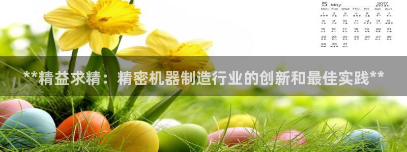 彩神趣购彩用户注册：**精益求精：精密机器制造行业的创新和最佳实践**