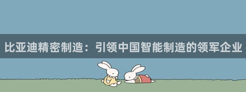 彩神怎么才能赢：比亚迪精密制造：引领中国智能制造的领军企业