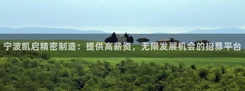 彩神争霸官方下载：宁波凯启精密制造：提供高薪资，无限发展机会的招募平台