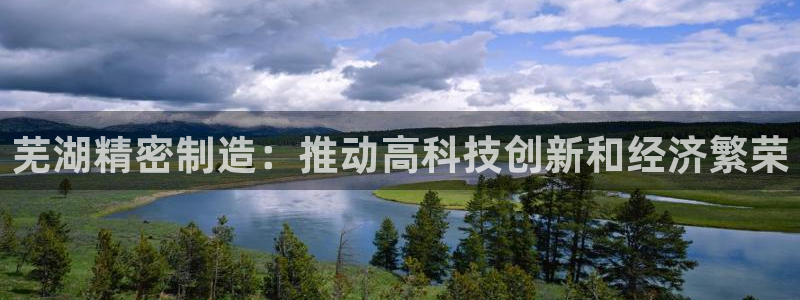 彩神ii官方网：芜湖精密制造：推动高科技创新和经济繁荣