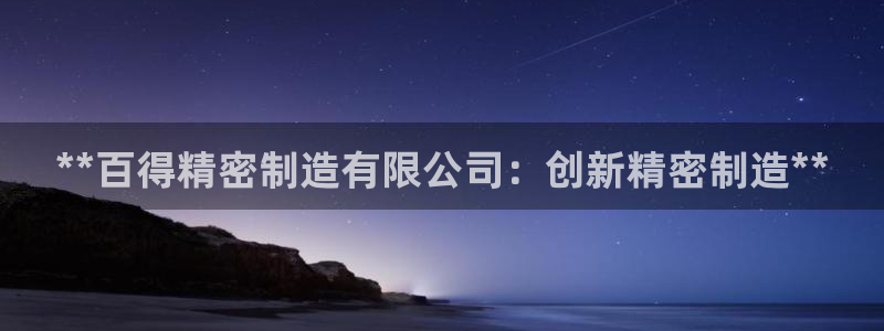彩神V3大赢家：**百得精密制造有限公司：创新精密制造**