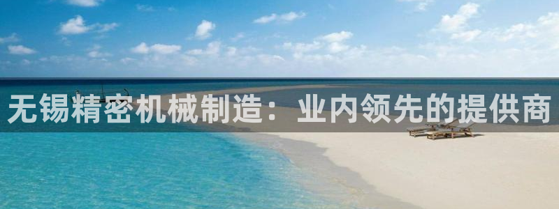 彩神v：无锡精密机械制造：业内领先的提供商