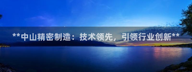 彩神怎么才能赢：**中山精密制造：技术领先，引领行业创新**