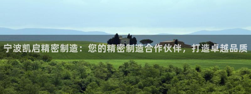 彩神viii下载安卓：宁波凯启精密制造：您的精密制造合作伙伴，打造卓越品质