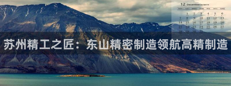 彩神旗下有哪些平台可以看：苏州精工之匠：东山精密制造领航高精制造