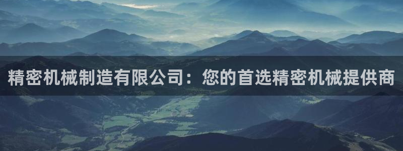 彩神v8客户端：精密机械制造有限公司：您的首选精密机械提供商