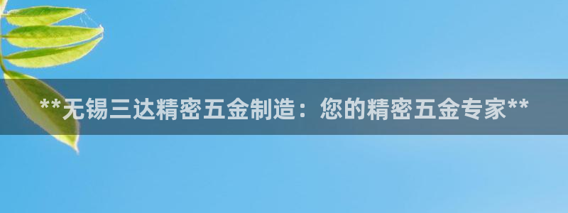 彩神iv是正规平台吗?：**无锡三达精密五金制造：您的精密五金专家**
