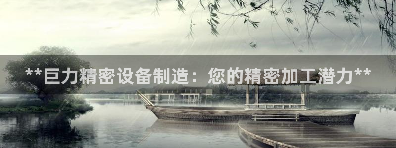 彩神vlll官方网：**巨力精密设备制造：您的精密加工潜力**