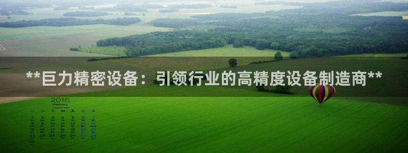 彩神输的钱是赌博还是诈骗：**巨力精密设备：引领行业的高精度设备制造商**