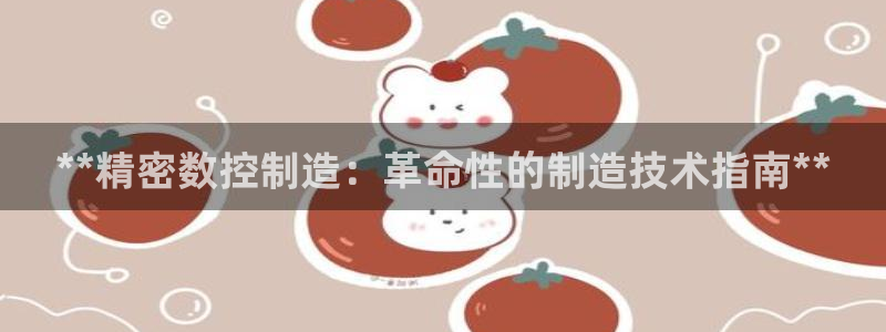 彩神大发是不是人为操作：**精密数控制造：革命性的制造技术指南**