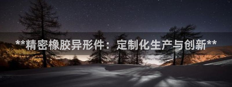 彩神v争霸有限公司：**精密橡胶异形件：定制化生产与创新**