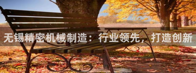 彩神平台注册登录：无锡精密机械制造：行业领先，打造创新