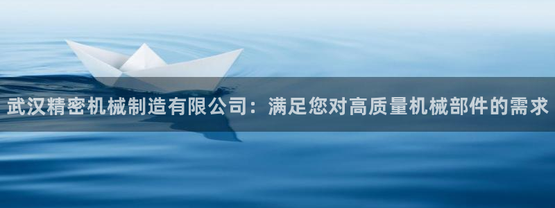 彩神v8手机客户端下载：武汉精密机械制造有限公司：满足您对高质量机械部件的需求