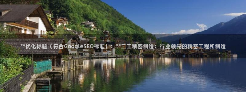 彩神v1破解器：**优化标题（符合GoogleSEO标准）：**三工精密制造：行业领先的精密工程和制造