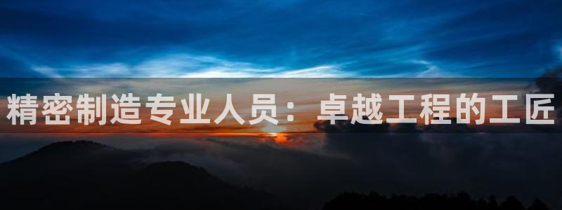 彩神ll能赚钱吗：精密制造专业人员：卓越工程的工匠