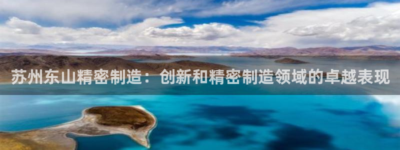 彩神vlll(中国)百度百科：苏州东山精密制造：创新和精密制造领域的卓越表现