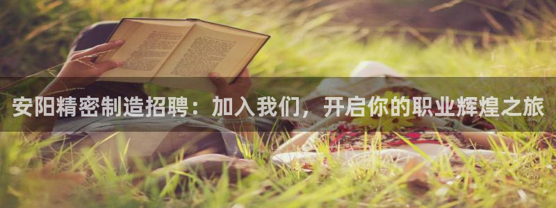 彩神v8是一个什么平台游戏：安阳精密制造招聘：加入我们，开启你的职业辉煌之旅
