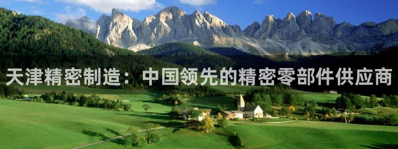 彩神xapp官方网站：天津精密制造：中国领先的精密零部件供应商