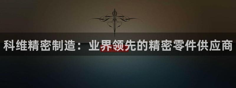 彩神赢的钱是哪里来的啊：科维精密制造：业界领先的精密零件供应商