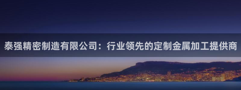 彩神app能挣到钱吗：泰强精密制造有限公司：行业领先的定制金属加工提供商