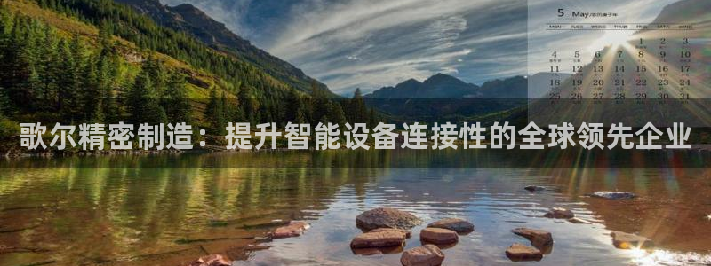 彩神ix官网：歌尔精密制造：提升智能设备连接性的全球领先企业