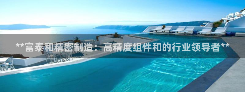 彩神可以提现吗：**富泰和精密制造：高精度组件和的行业领导者**