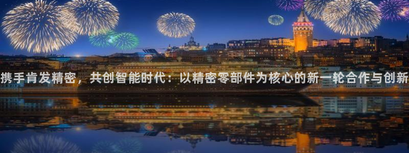有谁知道彩神争霸的网址：携手肯发精密，共创智能时代：以精密零部件为核心的新一轮合作与创新