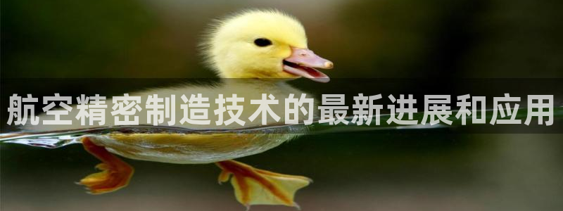 彩神8是正规平台吗：航空精密制造技术的最新进展和应用