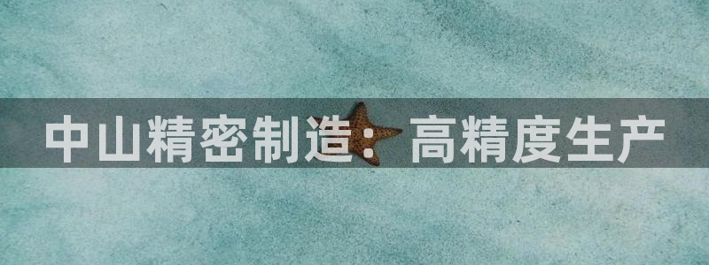 彩神vii官网：中山精密制造：高精度生产
