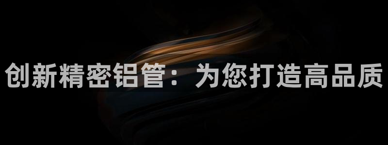 彩神8app官方下载：创新精密铝管：为您打造高品质