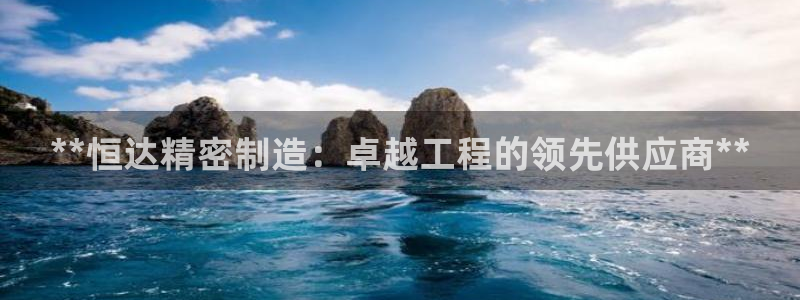 彩神8官网版是正规的吗：**恒达精密制造：卓越工程的领先供应商**