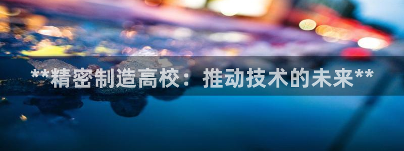 彩神赢钱了吗知乎：**精密制造高校：推动技术的未来**