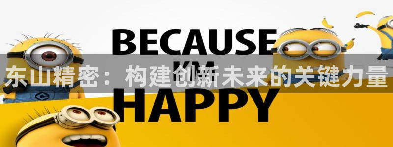 彩神8购彩-购彩大厅：东山精密：构建创新未来的关键力量