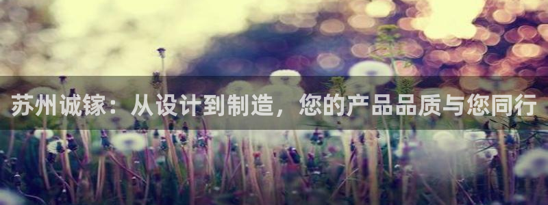 彩神V3大赢家：苏州诚镓：从设计到制造，您的产品品质与您同行