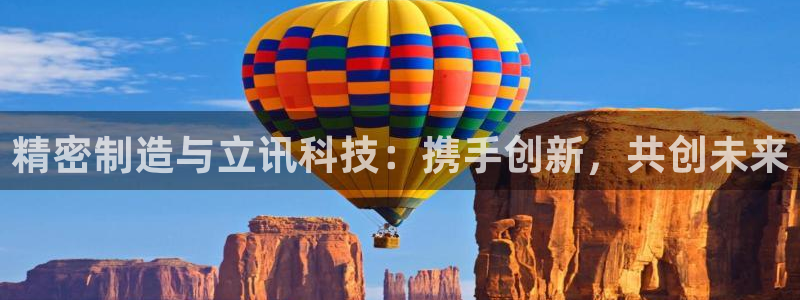 彩神v争霸有限公司：精密制造与立讯科技：携手创新，共创未来